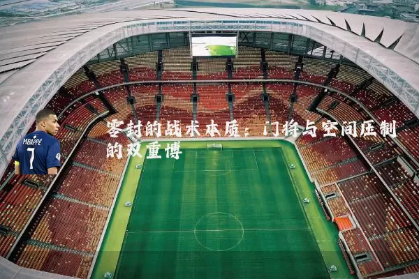 零封的战术本质：门将与空间压制的双重博弈