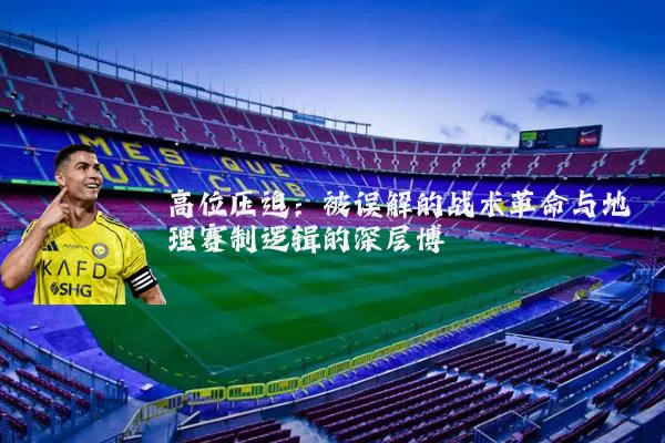 高位压迫：被误解的战术革命与地理赛制逻辑的深层博弈