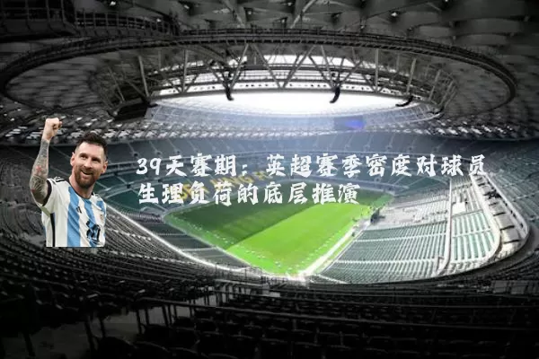 39天赛期:英超赛季密度对球员生理负荷的底层推演