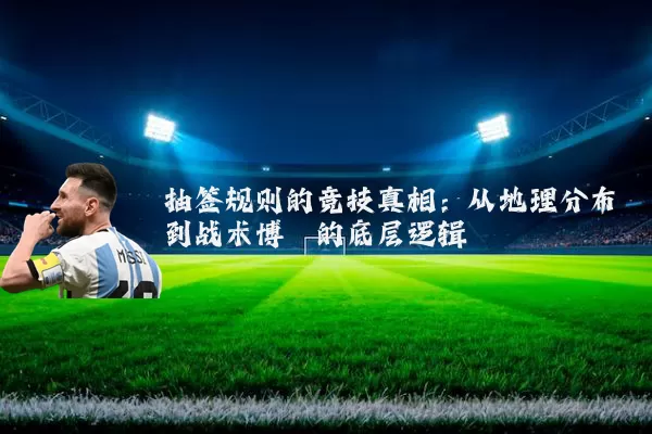 抽签规则的竞技真相:从地理分布到战术博弈的底层逻辑