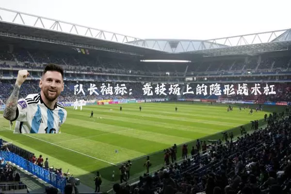 队长袖标：竞技场上的隐形战术杠杆