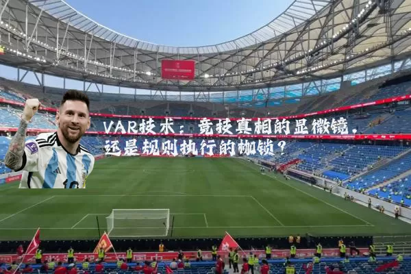 VAR技术:竞技真相的显微镜,还是规则执行的枷锁?